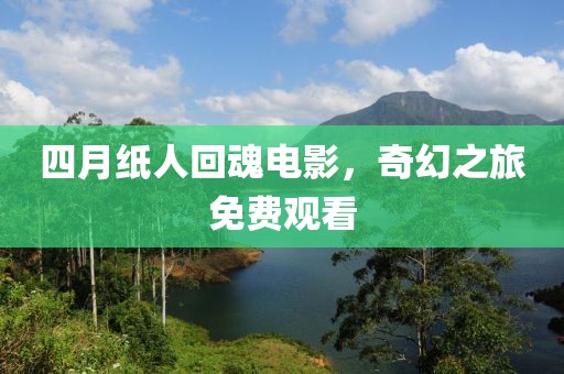 四月紙人回魂電影，奇幻之旅免費(fèi)觀看