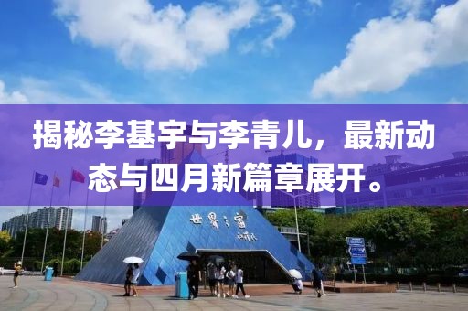 揭秘李基宇與李青兒，最新動(dòng)態(tài)與四月新篇章展開。