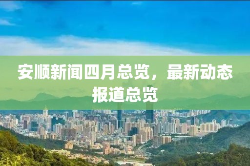 安順新聞四月總覽，最新動(dòng)態(tài)報(bào)道總覽