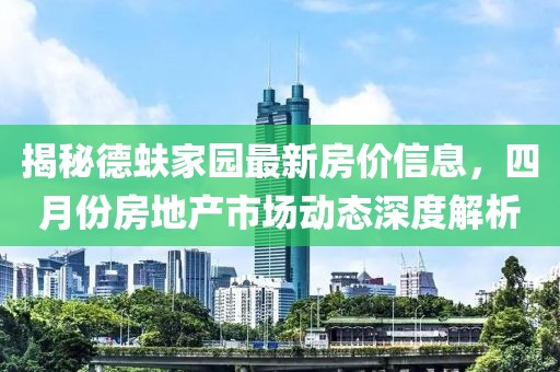 揭秘德蚨家園最新房價信息，四月份房地產(chǎn)市場動態(tài)深度解析