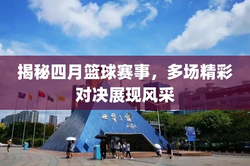 揭秘四月籃球賽事，多場(chǎng)精彩對(duì)決展現(xiàn)風(fēng)采
