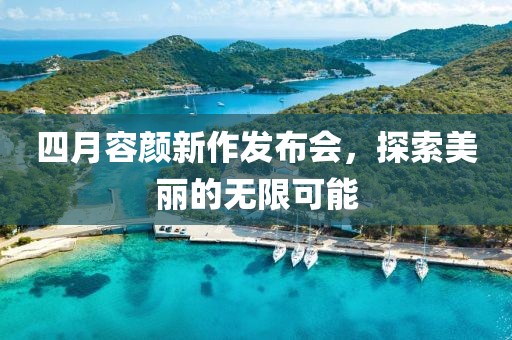 四月容顏新作發(fā)布會，探索美麗的無限可能