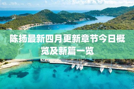 陳揚(yáng)最新四月更新章節(jié)今日概覽及新篇一覽