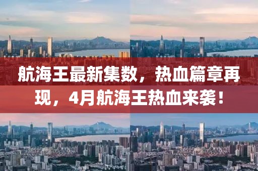 航海王最新集數(shù)，熱血篇章再現(xiàn)，4月航海王熱血來(lái)襲！