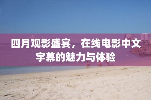四月觀影盛宴，在線電影中文字幕的魅力與體驗(yàn)