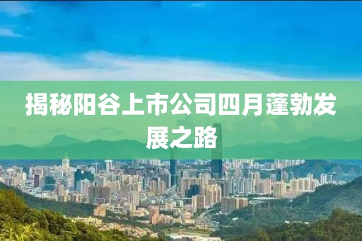 揭秘陽(yáng)谷上市公司四月蓬勃發(fā)展之路
