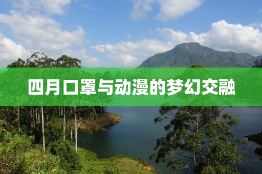 四月口罩與動(dòng)漫的夢(mèng)幻交融