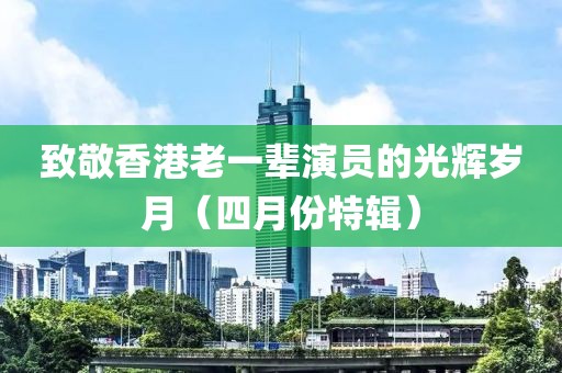 致敬香港老一輩演員的光輝歲月（四月份特輯）