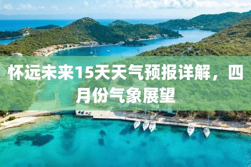 懷遠未來15天天氣預(yù)報詳解，四月份氣象展望