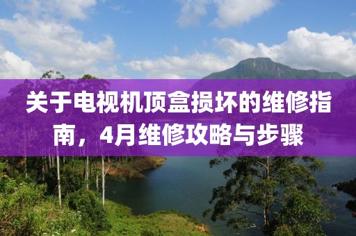 關(guān)于電視機(jī)頂盒損壞的維修指南，4月維修攻略與步驟
