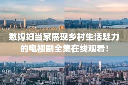 憨媳婦當(dāng)家展現(xiàn)鄉(xiāng)村生活魅力的電視劇全集在線觀看！