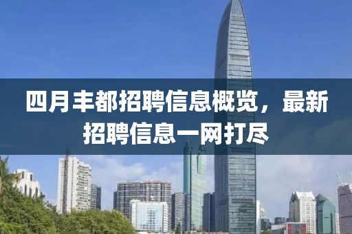 四月豐都招聘信息概覽，最新招聘信息一網(wǎng)打盡