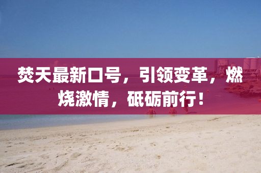 焚天最新口號(hào)，引領(lǐng)變革，燃燒激情，砥礪前行！