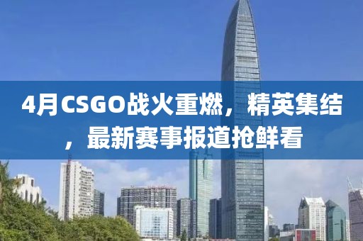 4月CSGO戰(zhàn)火重燃，精英集結(jié)，最新賽事報(bào)道搶鮮看