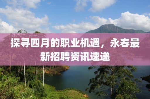 探尋四月的職業(yè)機(jī)遇，永春最新招聘資訊速遞
