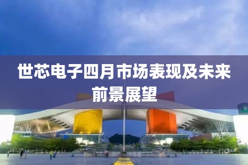 世芯電子四月市場表現(xiàn)及未來前景展望