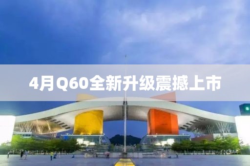 4月Q60全新升級(jí)震撼上市