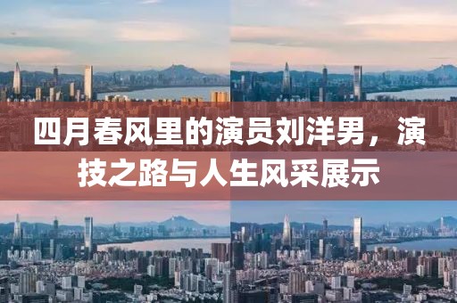 四月春風(fēng)里的演員劉洋男，演技之路與人生風(fēng)采展示