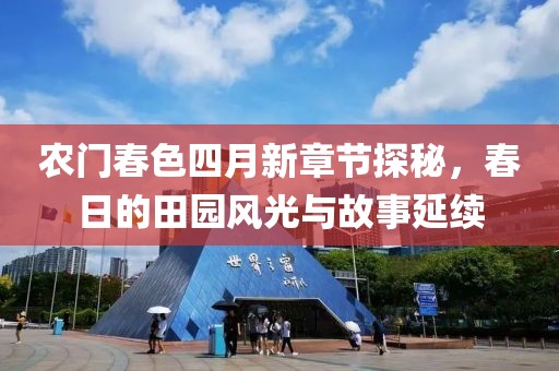 農(nóng)門春色四月新章節(jié)探秘，春日的田園風(fēng)光與故事延續(xù)