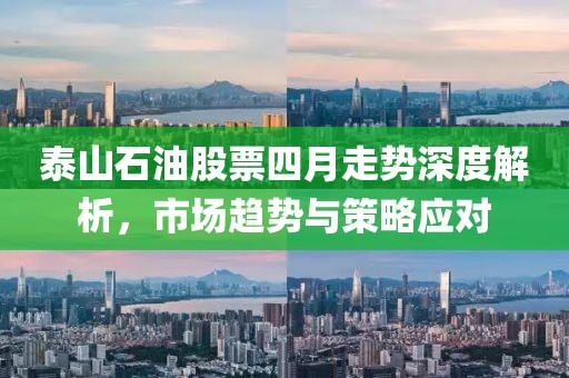 泰山石油股票四月走勢深度解析，市場趨勢與策略應(yīng)對