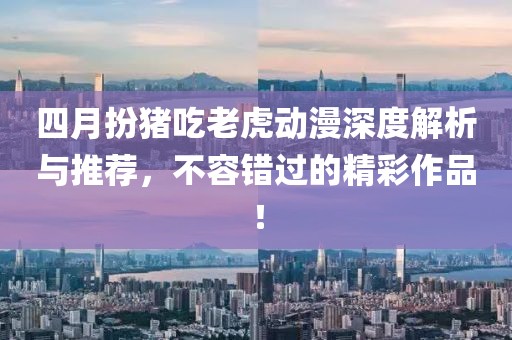 四月扮豬吃老虎動(dòng)漫深度解析與推薦，不容錯(cuò)過的精彩作品！