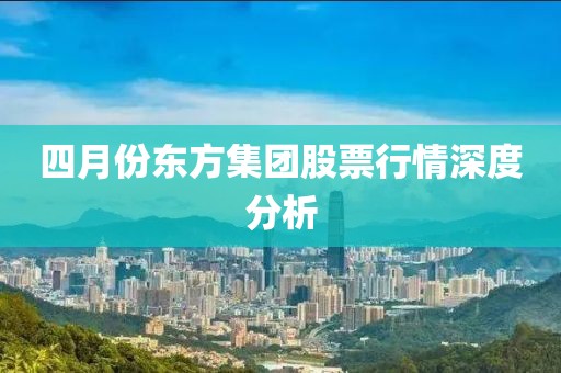 四月份東方集團(tuán)股票行情深度分析