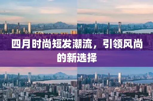 四月時尚短發(fā)潮流，引領風尚的新選擇