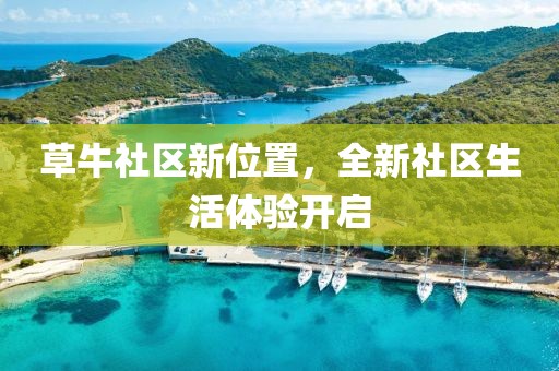 草牛社區(qū)新位置，全新社區(qū)生活體驗(yàn)開啟