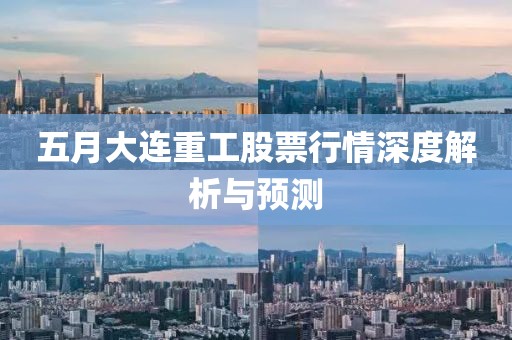 五月大連重工股票行情深度解析與預(yù)測(cè)