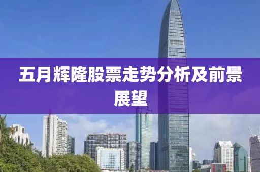 五月輝隆股票走勢分析及前景展望