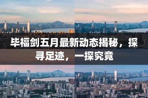 畢福劍五月最新動(dòng)態(tài)揭秘，探尋足跡，一探究竟