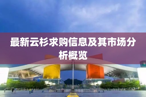 最新云杉求購信息及其市場分析概覽