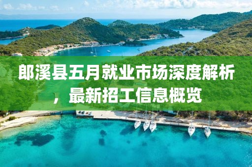 郎溪縣五月就業(yè)市場深度解析，最新招工信息概覽