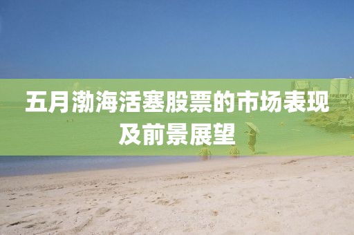 五月渤?；钊善钡氖袌霰憩F(xiàn)及前景展望