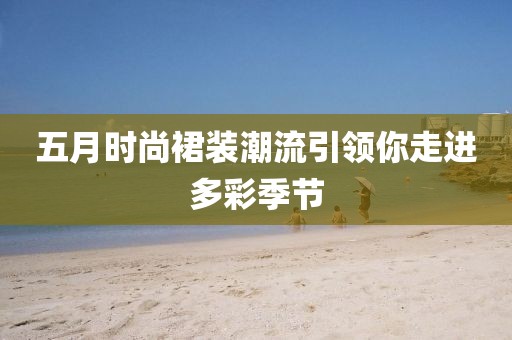五月時尚裙裝潮流引領你走進多彩季節(jié)