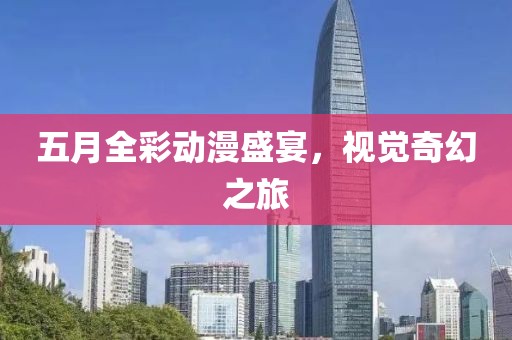 五月全彩動漫盛宴，視覺奇幻之旅