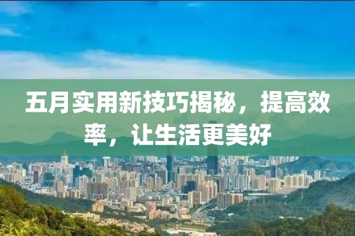 五月實(shí)用新技巧揭秘，提高效率，讓生活更美好