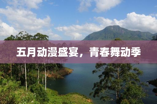 五月動漫盛宴，青春舞動季