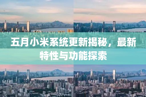 五月小米系統(tǒng)更新揭秘，最新特性與功能探索