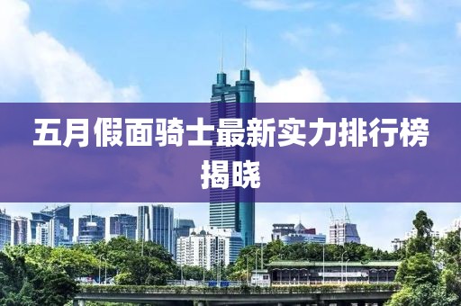 五月假面騎士最新實力排行榜揭曉