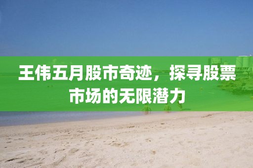 王偉五月股市奇跡，探尋股票市場的無限潛力