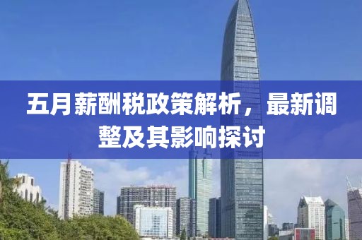 五月薪酬稅政策解析，最新調(diào)整及其影響探討