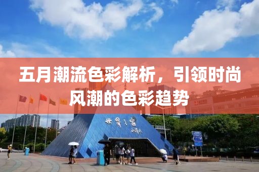 五月潮流色彩解析，引領(lǐng)時(shí)尚風(fēng)潮的色彩趨勢