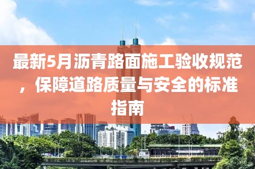 最新5月瀝青路面施工驗收規(guī)范，保障道路質(zhì)量與安全的標(biāo)準(zhǔn)指南