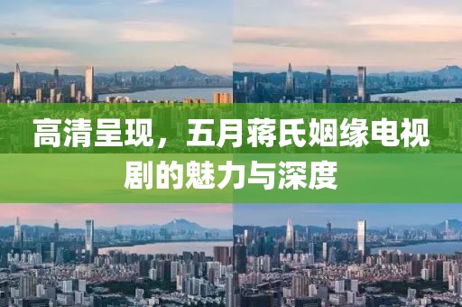 高清呈現(xiàn)，五月蔣氏姻緣電視劇的魅力與深度