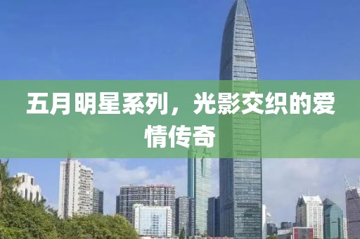 五月明星系列，光影交織的愛情傳奇