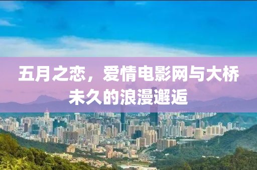 五月之戀，愛情電影網(wǎng)與大橋未久的浪漫邂逅