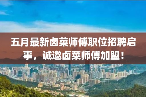 五月最新鹵菜師傅職位招聘啟事，誠邀鹵菜師傅加盟！