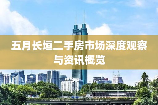 五月長垣二手房市場深度觀察與資訊概覽