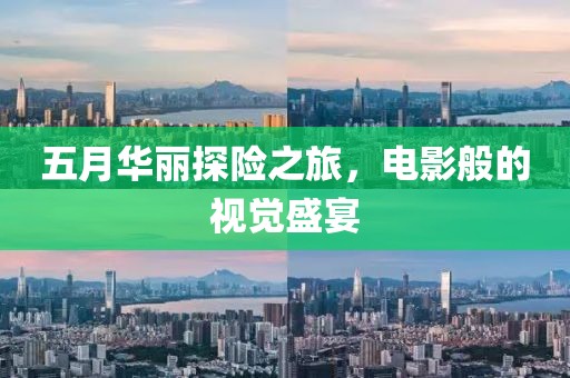 五月華麗探險之旅，電影般的視覺盛宴